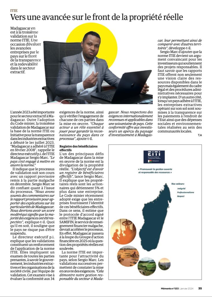 Madagascar en est à la troisième validation dans la mise en œuvre de la Norme ITIE.
Une occasion d’évaluer les avancées entreprises par le pays sur le front de la transparence et de la redevabilité dans le secteur extractif. Et pour plus de transparence, la divulgation systématique des données sur les bénéficiaires effectifs permet au public de prendre connaissance des personnes qui possèdent et contrôlent en dernier ressort les entreprises extractives du pays.
Dans cette optique, l’EITI-Madagascar est en étroite collaboration avec le Magazine Mémento. Un magazine d'actualité et d'information avec un contenu captivant, de l’île de La réunion et de l'Océan Indien, une référence médiatique.
